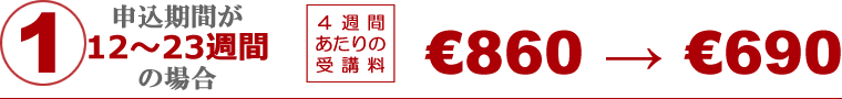 1.お申込期間 12週間-23週間 4週間あたりの受講料 760ユーロが680ユーロ